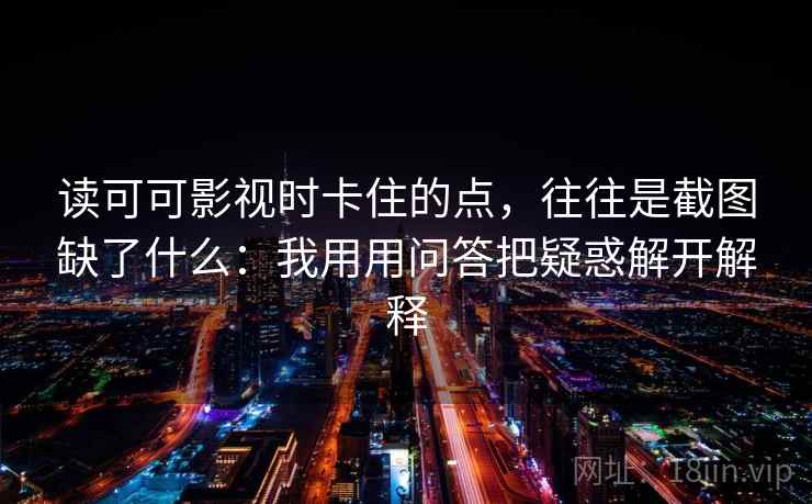读可可影视时卡住的点，往往是截图缺了什么：我用用问答把疑惑解开解释