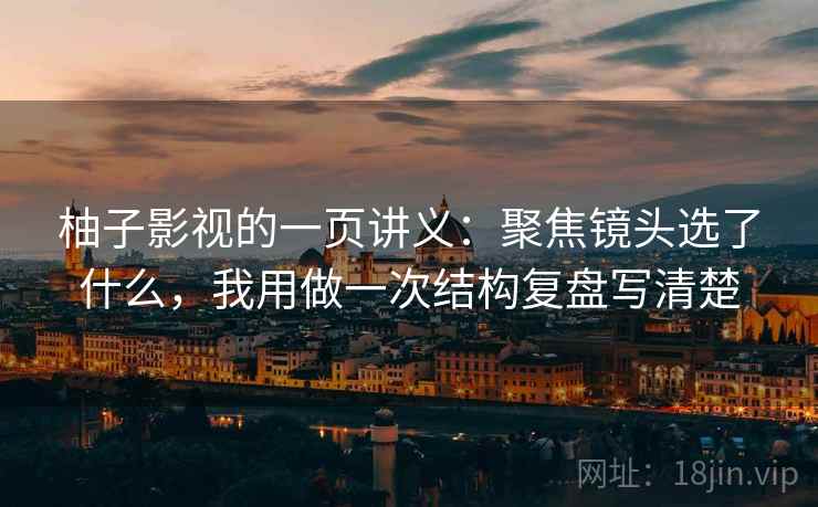 柚子影视的一页讲义：聚焦镜头选了什么，我用做一次结构复盘写清楚