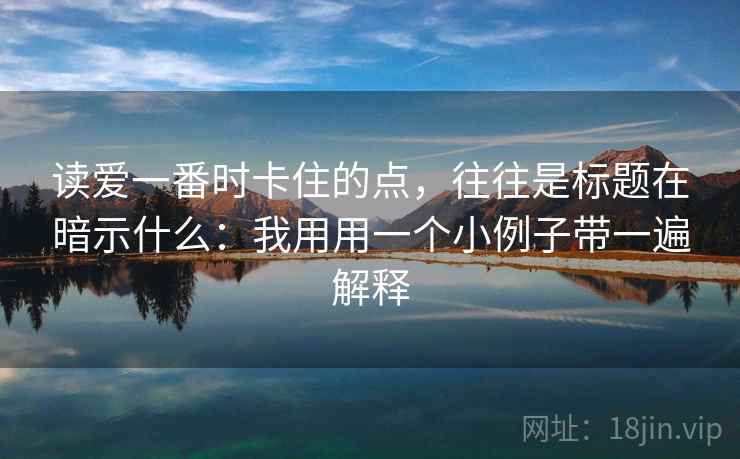 读爱一番时卡住的点，往往是标题在暗示什么：我用用一个小例子带一遍解释