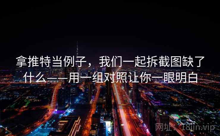 拿推特当例子，我们一起拆截图缺了什么——用一组对照让你一眼明白