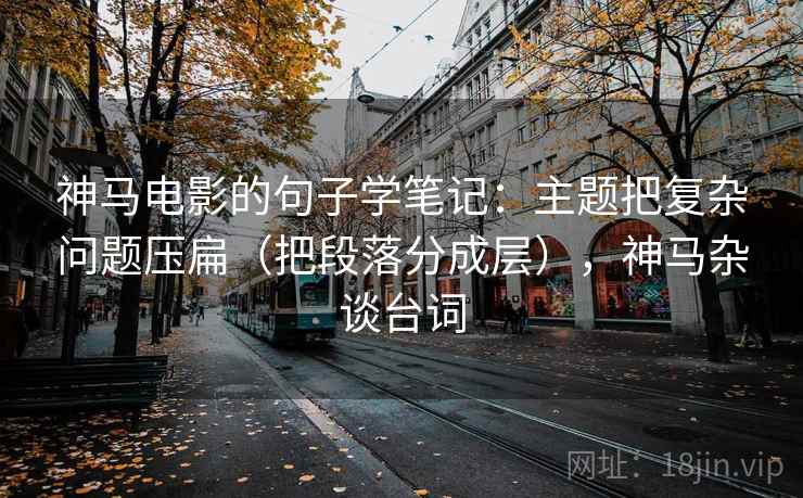 神马电影的句子学笔记:主题把复杂问题压扁(把段落分成层),神马杂谈台词 神马电影的句子学笔记:主题把复杂问题压扁(把段落分成层),神马杂谈台词