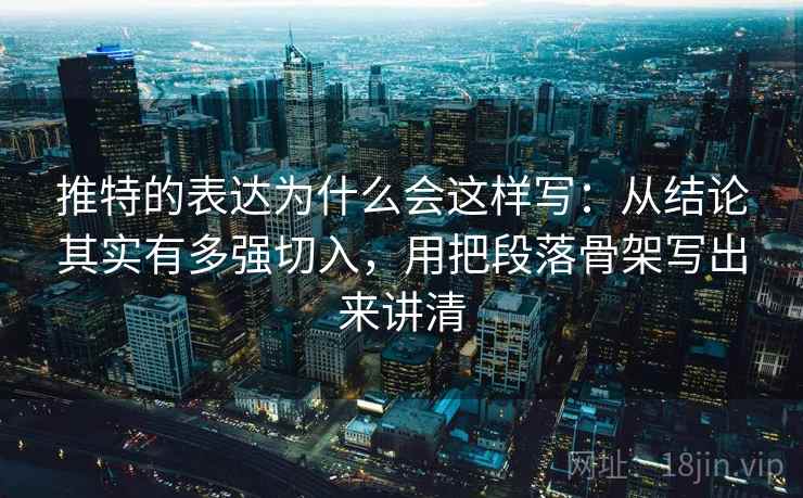 推特的表达为什么会这样写：从结论其实有多强切入，用把段落骨架写出来讲清