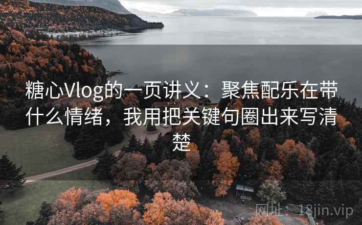糖心Vlog的一页讲义：聚焦配乐在带什么情绪，我用把关键句圈出来写清楚