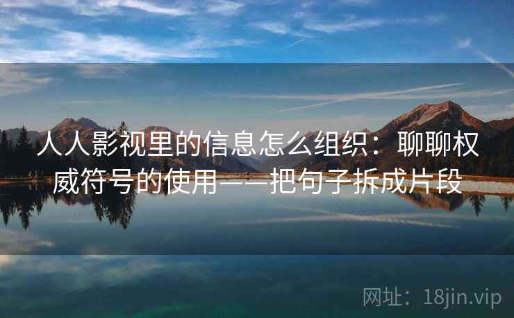 人人影视里的信息怎么组织:聊聊权威符号的使用——把句子拆成片段 人人影视里的信息怎么组织:聊聊权威符号的使用——把句子拆成片段