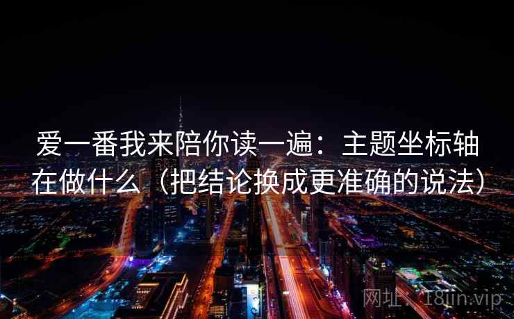 爱一番我来陪你读一遍：主题坐标轴在做什么（把结论换成更准确的说法）
