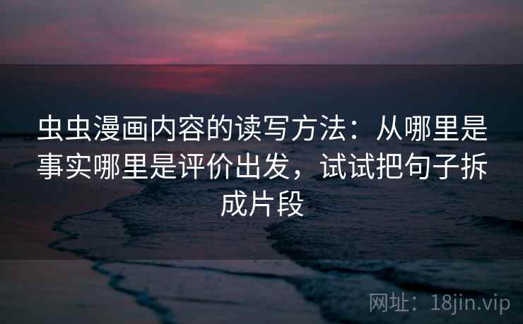 虫虫漫画内容的读写方法：从哪里是事实哪里是评价出发，试试把句子拆成片段