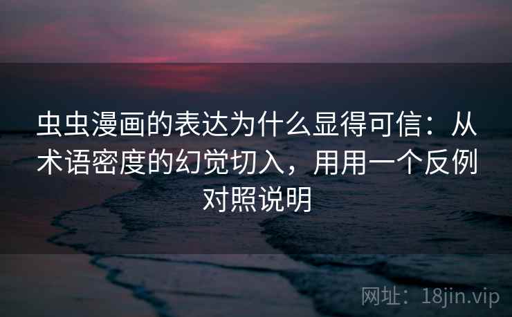 虫虫漫画的表达为什么显得可信：从术语密度的幻觉切入，用用一个反例对照说明