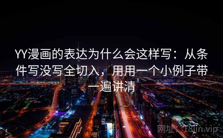 YY漫画的表达为什么会这样写：从条件写没写全切入，用用一个小例子带一遍讲清