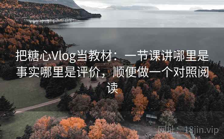 把糖心Vlog当教材：一节课讲哪里是事实哪里是评价，顺便做一个对照阅读