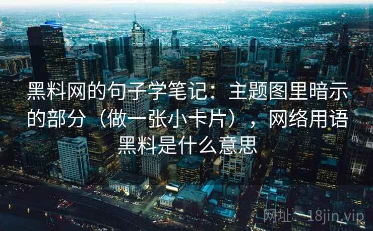 黑料网的句子学笔记：主题图里暗示的部分（做一张小卡片），网络用语黑料是什么意思