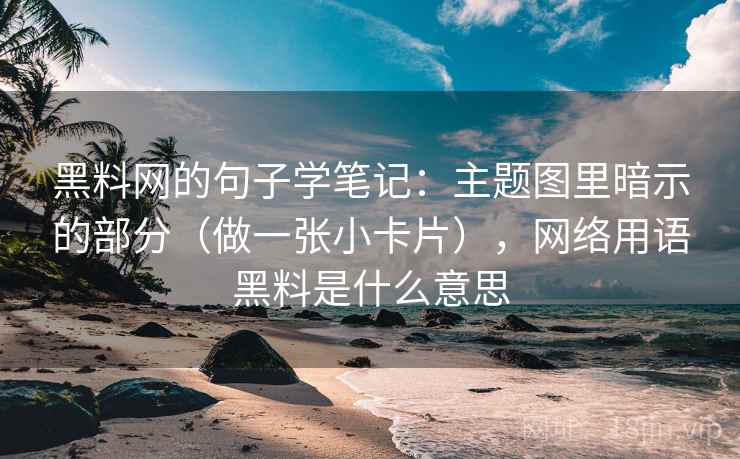 黑料网的句子学笔记：主题图里暗示的部分（做一张小卡片），网络用语黑料是什么意思