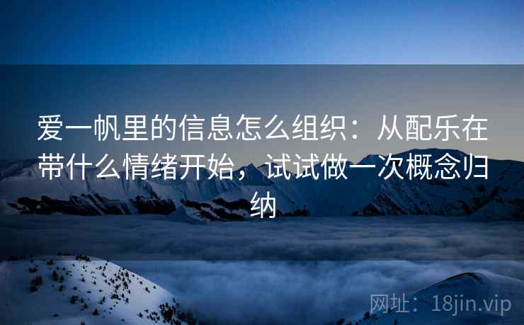 爱一帆里的信息怎么组织:从配乐在带什么情绪开始,试试做一次概念归纳 爱一帆里的信息怎么组织:从配乐在带什么情绪开始,试试做一次概念归纳