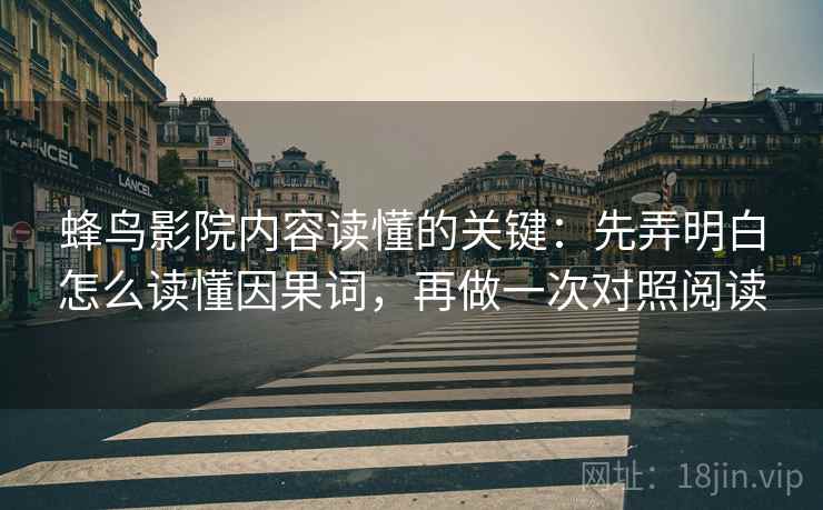 蜂鸟影院内容读懂的关键:先弄明白怎么读懂因果词,再做一次对照阅读