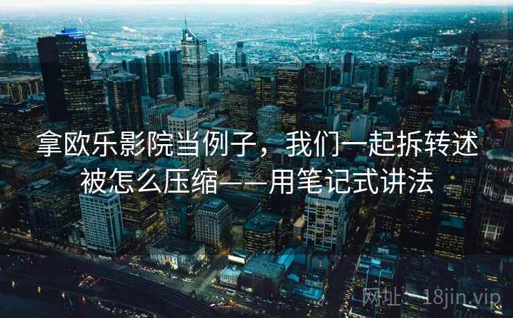 拿欧乐影院当例子,我们一起拆转述被怎么压缩——用笔记式讲法 拿欧乐影院当例子,我们一起拆转述被怎么压缩——用笔记式讲法